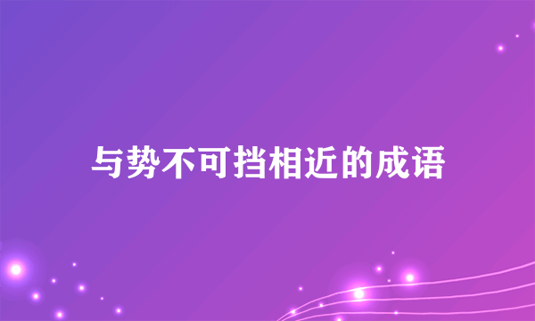 与势不可挡相近的成语