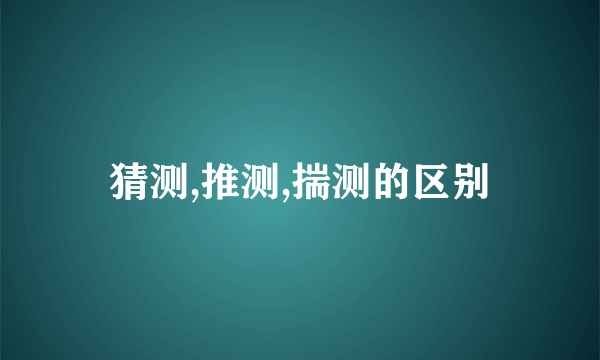 猜测,推测,揣测的区别