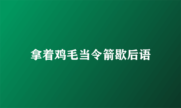 拿着鸡毛当令箭歇后语