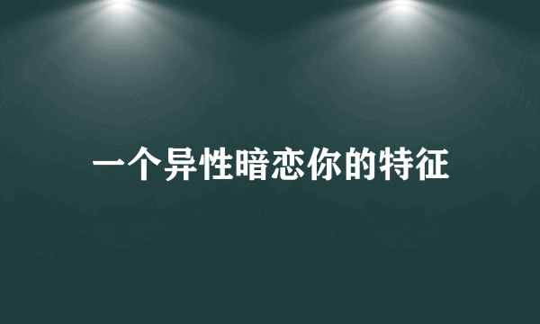 一个异性暗恋你的特征