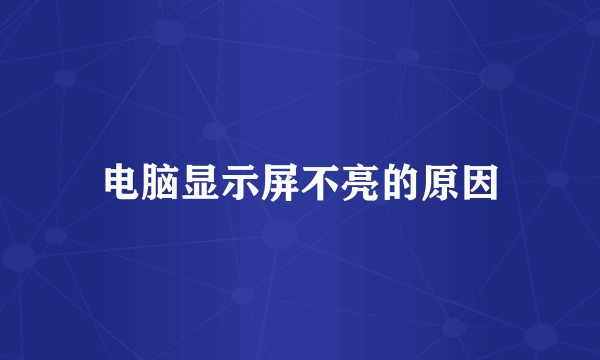 电脑显示屏不亮的原因