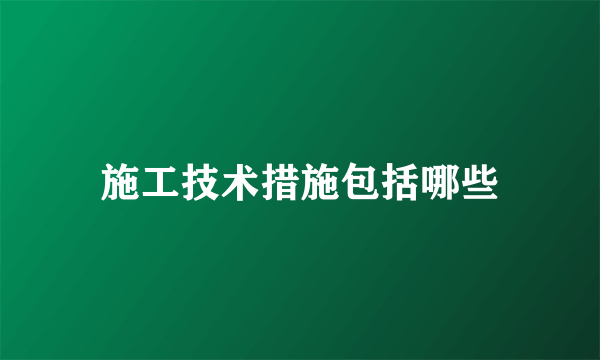 施工技术措施包括哪些