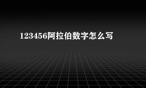 123456阿拉伯数字怎么写