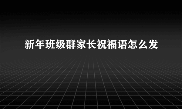 新年班级群家长祝福语怎么发