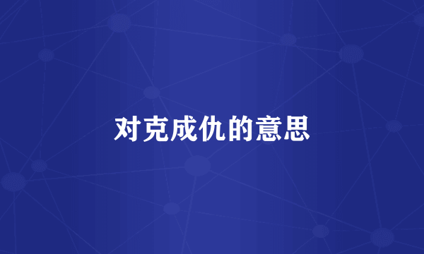 对克成仇的意思