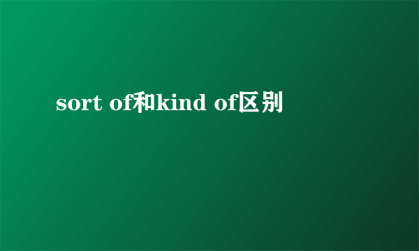 sort of和kind of区别