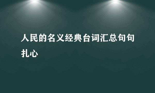 人民的名义经典台词汇总句句扎心