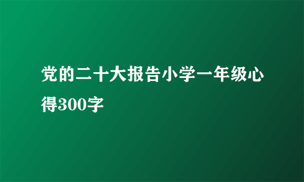 党的二十大报告小学一年级心得300字