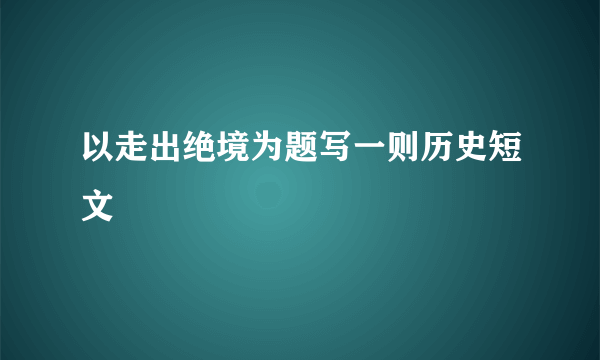 以走出绝境为题写一则历史短文