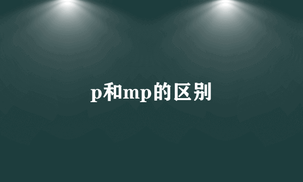 p和mp的区别
