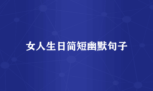女人生日简短幽默句子
