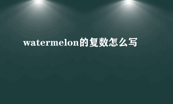 watermelon的复数怎么写