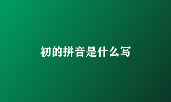 初的拼音是什么写