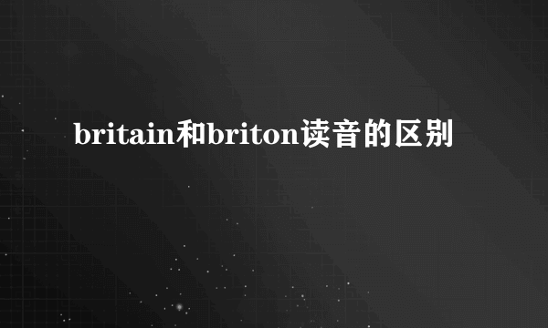 britain和briton读音的区别