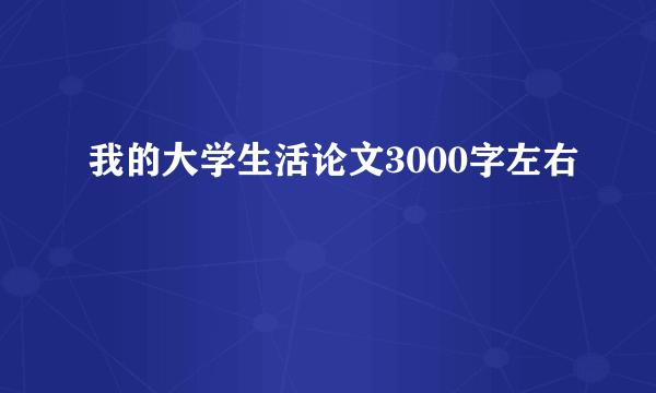 我的大学生活论文3000字左右