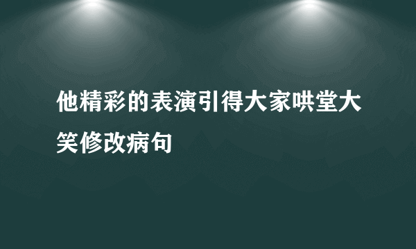 他精彩的表演引得大家哄堂大笑修改病句