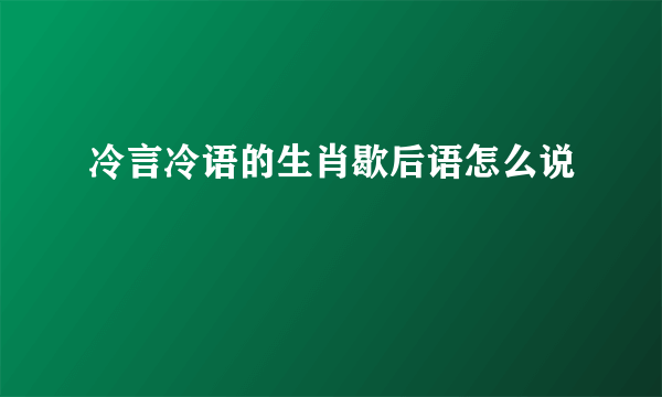 冷言冷语的生肖歇后语怎么说