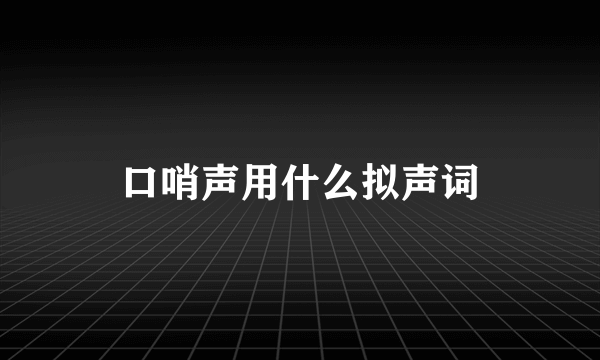 口哨声用什么拟声词
