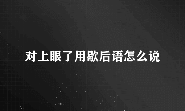对上眼了用歇后语怎么说