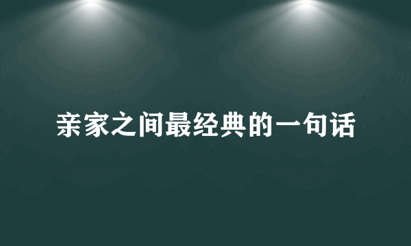 亲家之间最经典的一句话
