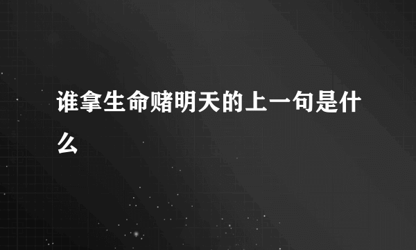 谁拿生命赌明天的上一句是什么