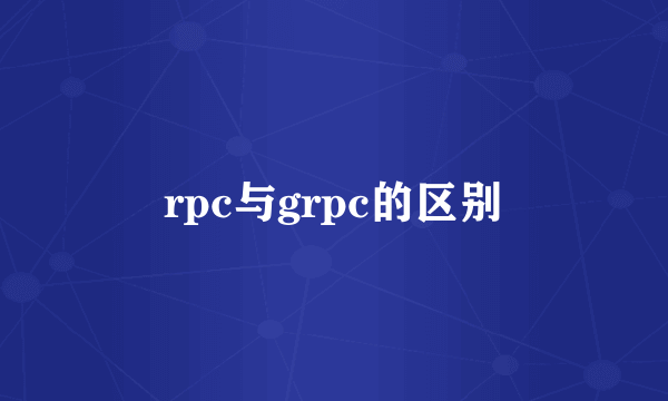 rpc与grpc的区别