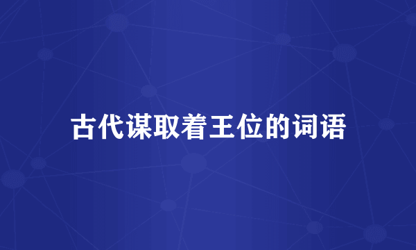 古代谋取着王位的词语