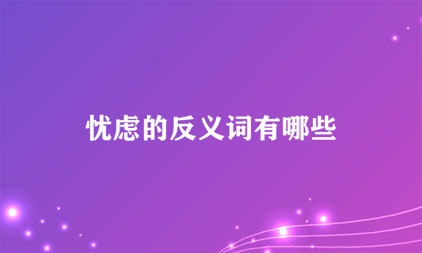 忧虑的反义词有哪些