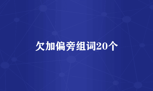 欠加偏旁组词20个