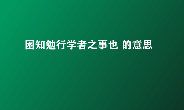 困知勉行学者之事也 的意思