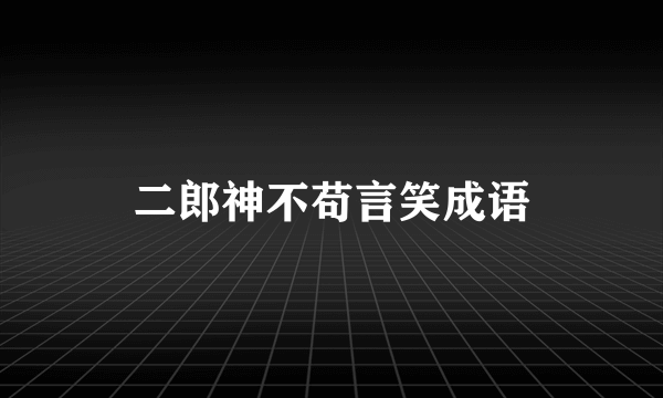 二郎神不苟言笑成语