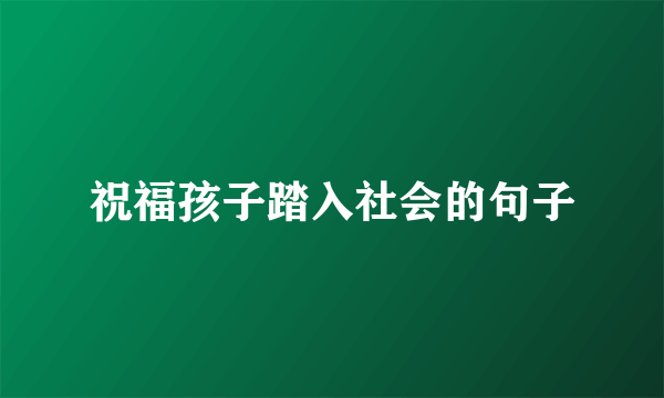 祝福孩子踏入社会的句子