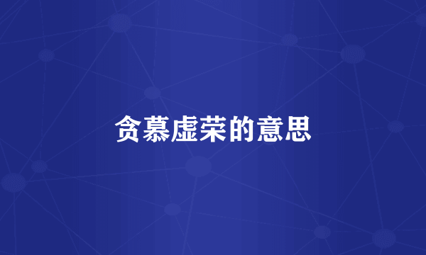 贪慕虚荣的意思
