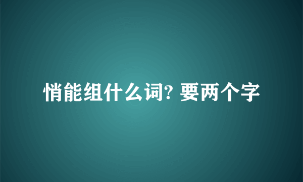 悄能组什么词? 要两个字
