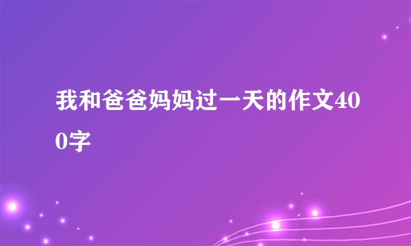 我和爸爸妈妈过一天的作文400字
