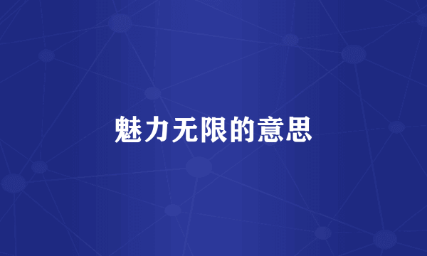 魅力无限的意思
