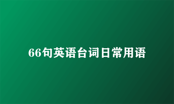 66句英语台词日常用语