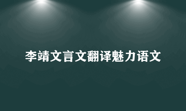 李靖文言文翻译魅力语文