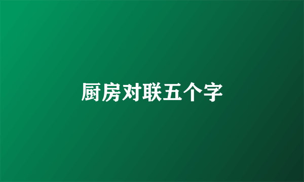 厨房对联五个字