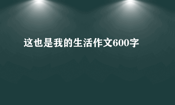 这也是我的生活作文600字