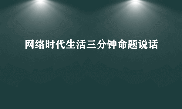 网络时代生活三分钟命题说话