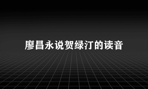 廖昌永说贺绿汀的读音