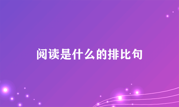 阅读是什么的排比句