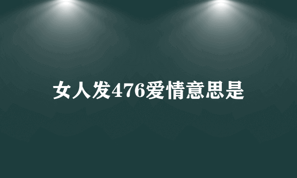 女人发476爱情意思是