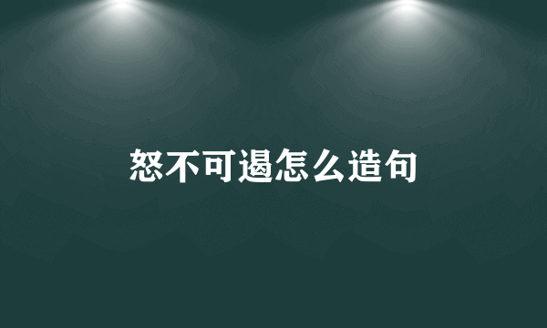 怒不可遏怎么造句