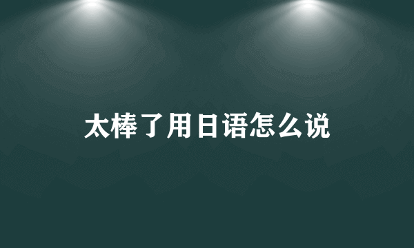 太棒了用日语怎么说