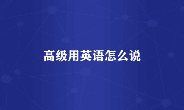 高级用英语怎么说