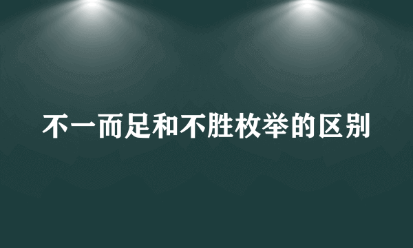 不一而足和不胜枚举的区别