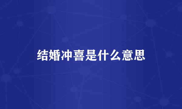 结婚冲喜是什么意思