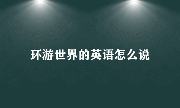环游世界的英语怎么说